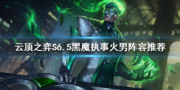 《云顶之弈》新版本火男怎么玩？S6.5黑魔执事火男阵容推荐