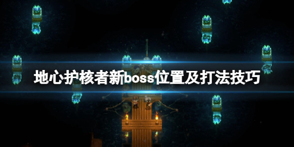 《地心护核者》boss位置在哪？新boss位置及打法技巧