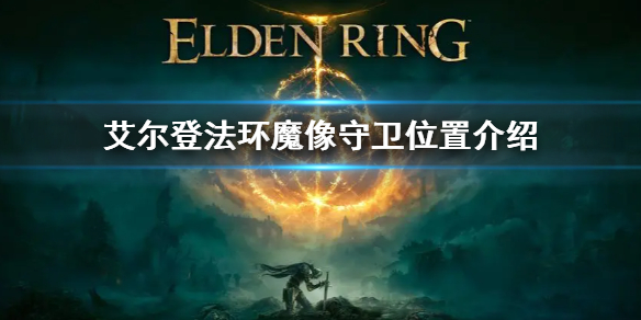 《艾尔登法环》魔像守卫位置介绍 魔像守卫位置在哪