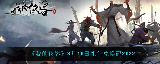 《我的侠客》3月10日礼包兑换码2022