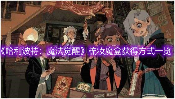 《哈利波特：魔法觉醒》梳妆魔盒获得方式一览