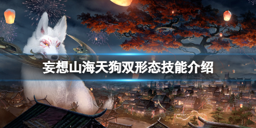 妄想山海天狗双形态技能怎么样  妄想山海天狗双形态技能介绍