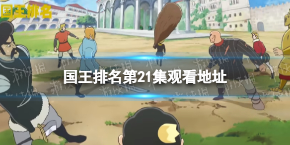 国王排名第21集在线观看地址分享 国王排名21集在哪看