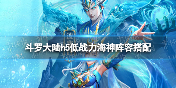 斗罗大陆h5低战力海神阵容搭配 海神武魂低战力搭配什么阵容