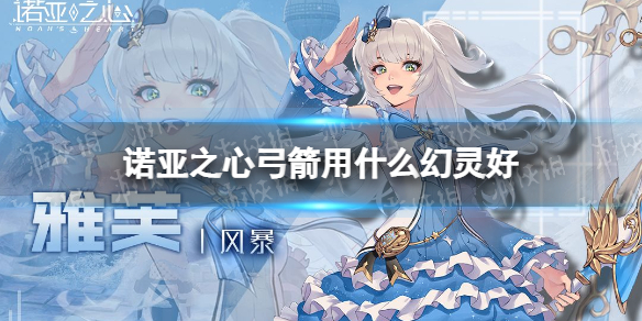 诺亚之心弓箭用什么幻灵好 诺亚之心弓箭幻灵推荐