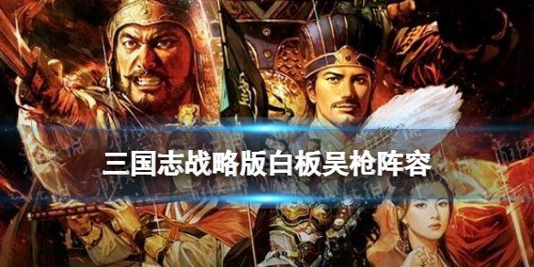 三国志战略版白板吴枪怎么玩 白板吴枪战法兵书搭配推荐