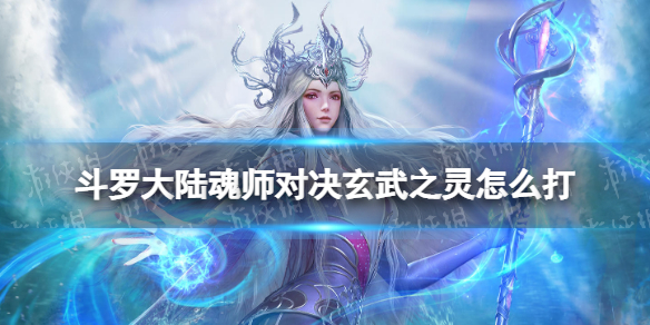 斗罗大陆魂师对决玄武之灵怎么打 魂师对决玄武之灵打法介绍