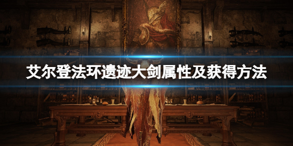 《艾尔登法环》遗迹大剑怎么样？遗迹大剑属性及获得方法