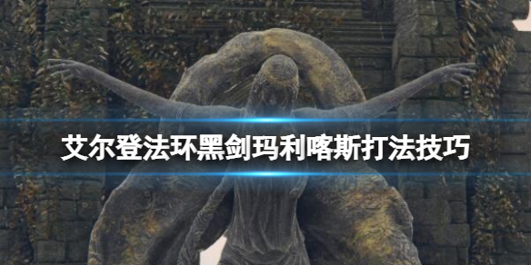 《艾尔登法环》黑剑玛利喀斯怎么打？黑剑玛利喀斯打法技巧