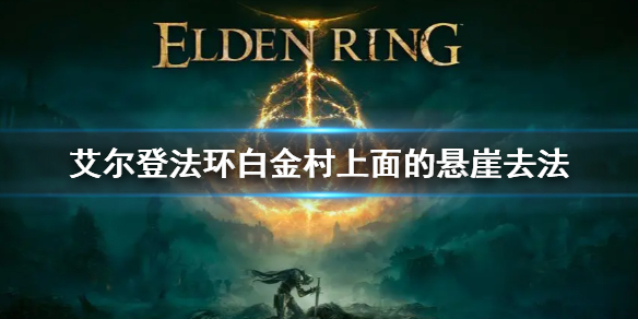 《艾尔登法环》白金村上面的悬崖去法 白金村怎么上去