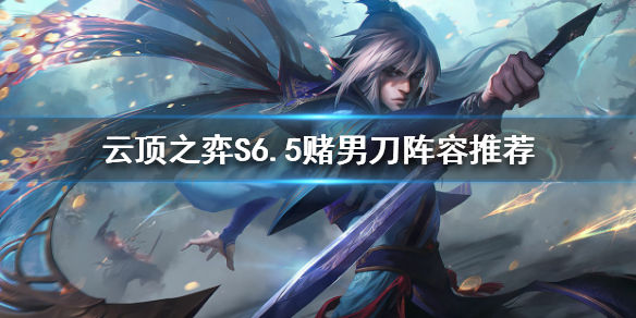 《云顶之弈》S6.5男刀怎么玩?S6.5赌男刀阵容推荐