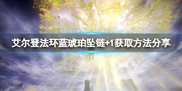 《艾尔登法环》蓝琥珀链坠+1如何获得？蓝琥珀链坠+1获取方法一览
