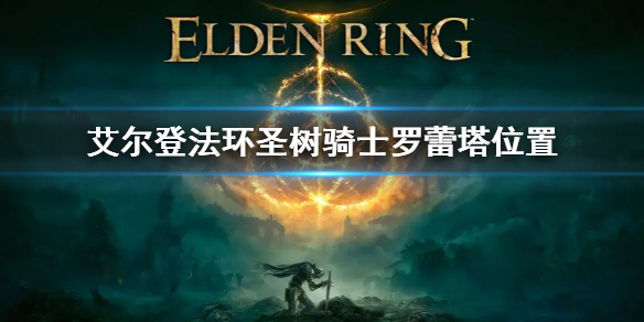 《艾尔登法环》圣树骑士罗蕾塔在哪 圣树骑士罗蕾塔位置