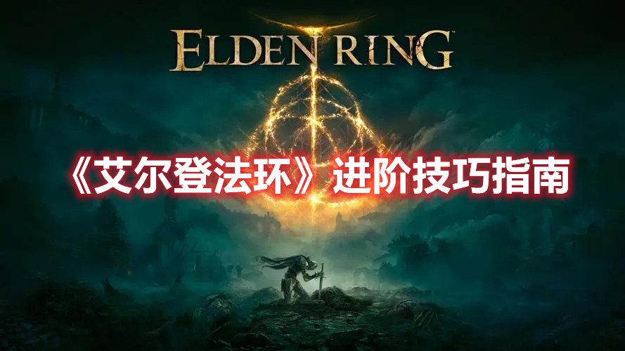《艾尔登法环》进阶技巧指南