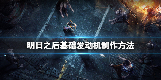 明日之后基础发动机怎么做 明日之后基础发动机制作方法