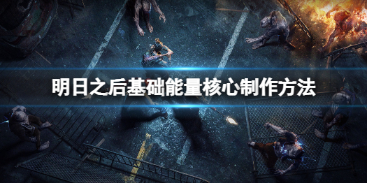 明日之后基础能量核心怎么做 明日之后基础能量核心制作方法