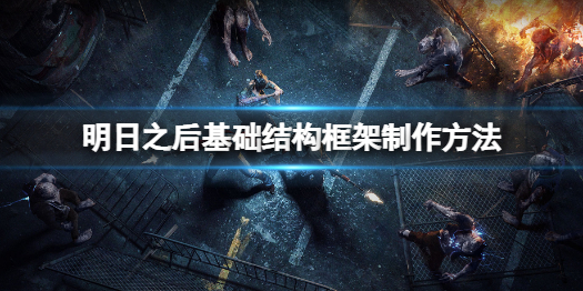 明日之后基础结构框架怎么做 明日之后基础结构框架制作方法