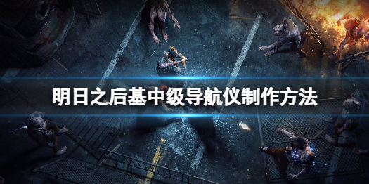 明日之后中级导航仪怎么做 明日之后基中级导航仪制作方法