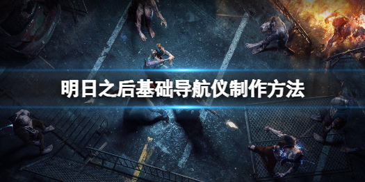 明日之后中级导航仪怎么做 明日之后基础导航仪制作方法