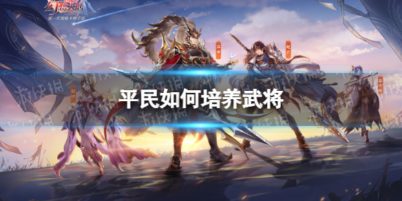 三国志幻想大陆平民如何培养武将 平民武将培养攻略