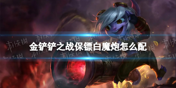 金铲铲之战保镖白魔炮怎么配 金铲铲之战保镖白魔炮阵容搭配推荐