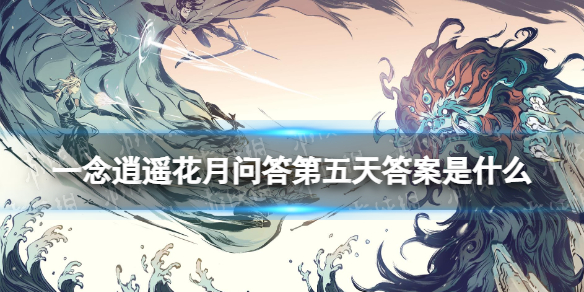 一念逍遥花月问答第五天答案是什么 一念逍遥花月问答第五天答案分享