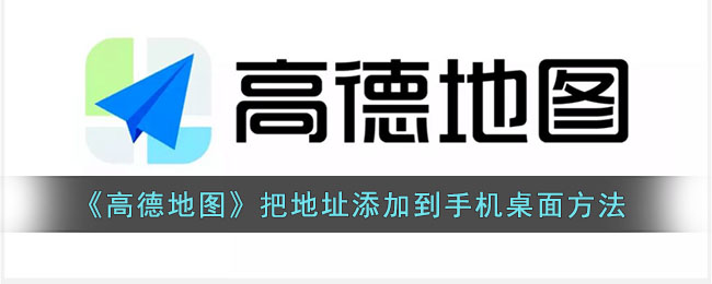 《高德地图》把地址添加到手机桌面方法