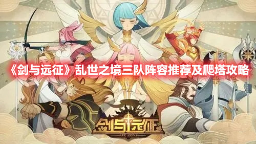 《剑与远征》乱世之境三队阵容推荐及爬塔攻略