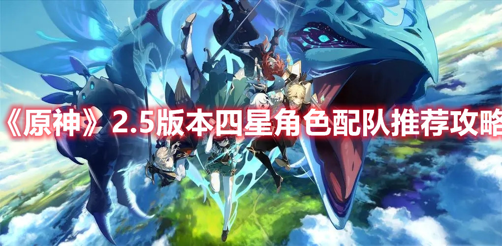 《原神》2.5版本四星角色配队推荐攻略