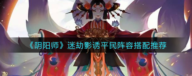 《阴阳师》迷劫影诱平民阵容搭配推荐