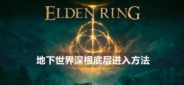 艾尔登法环地下世界深根底层进入方法