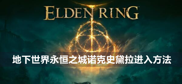 艾尔登法环地下世界永恒之城诺克史黛拉进入方法