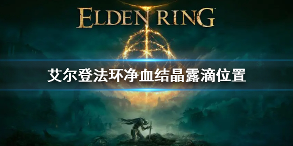 《艾尔登法环》净血结晶露滴位置 净血结晶露滴怎么获得