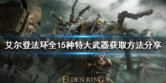 《艾尔登法环》有哪些特大武器？全15种特大武器获取方法分享