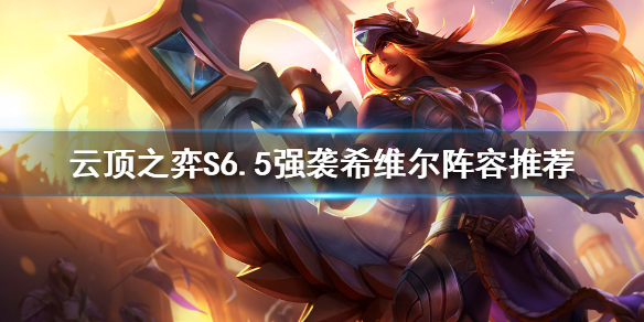 《云顶之弈》新版本希维尔怎么玩？S6.5强袭希维尔阵容推荐