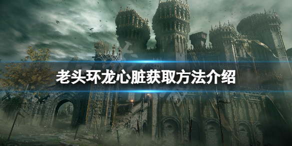 《艾尔登法环》龙心脏哪里有？龙心脏获取方法介绍
