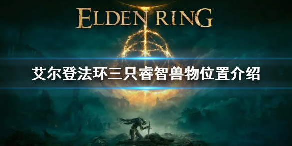 《艾尔登法环》三只睿智兽物在哪 三只睿智兽物位置介绍