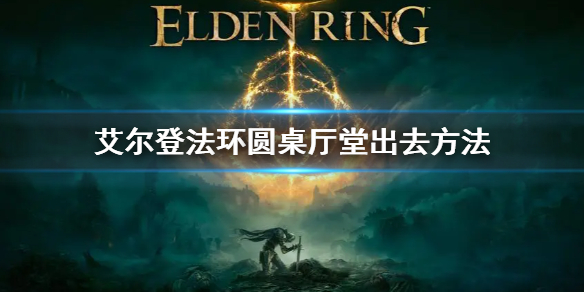 《艾尔登法环》圆桌厅堂怎么出去 圆桌厅堂出去方法