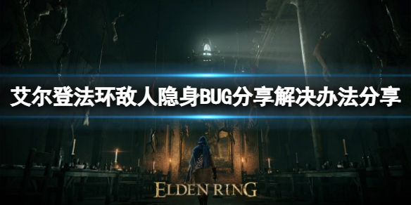 《艾尔登法环》敌人隐身BUG怎么解决？解决办法分享