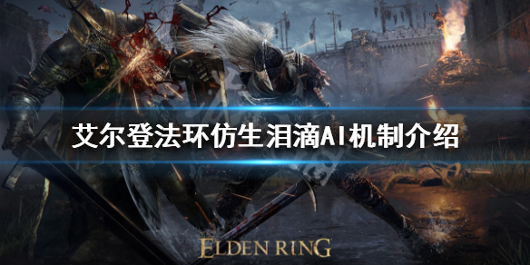 《艾尔登法环》仿生泪滴好用吗？仿生泪滴AI机制介绍