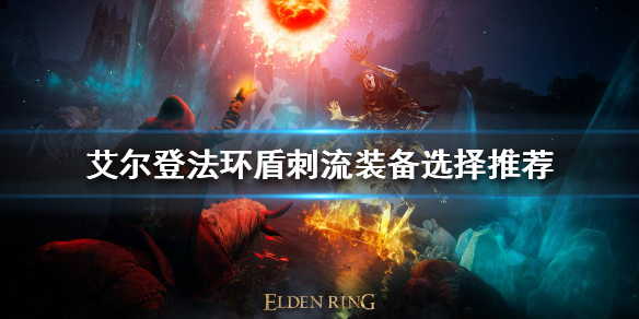 《艾尔登法环》盾刺流怎么玩？盾刺流装备选择推荐