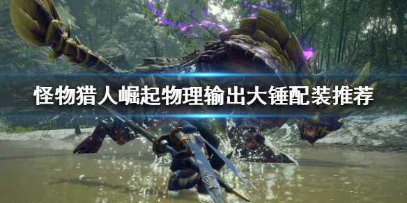 《怪物猎人崛起》大锤好用吗？物理输出大锤配装推荐