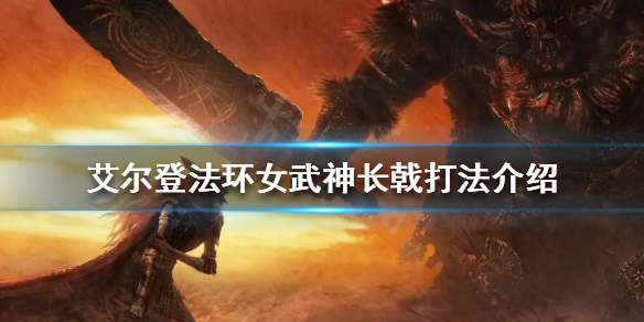 《艾尔登法环》女武神怎么打？女武神长戟打法介绍