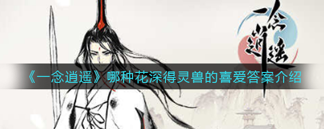 《一念逍遥》哪种花深得灵兽的喜爱答案介绍