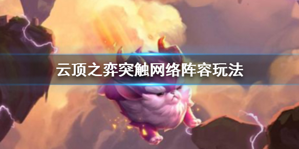 《云顶之弈》突触网络阵容玩法 突触网络阵容怎么搭配