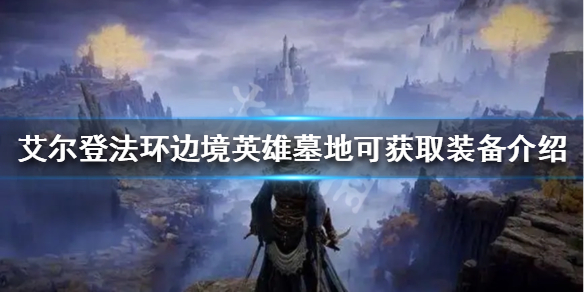 《艾尔登法环》边境英雄墓地在哪？边境英雄墓地可获取装备介绍
