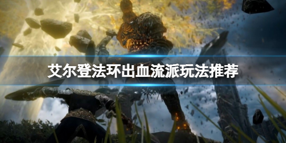 《艾尔登法环》出血流派怎么玩？出血流派玩法推荐