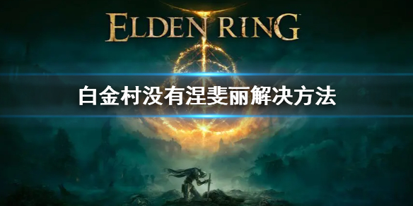 《艾尔登法环》白金村没有女战士怎么办 白金村没有涅斐丽解决方法