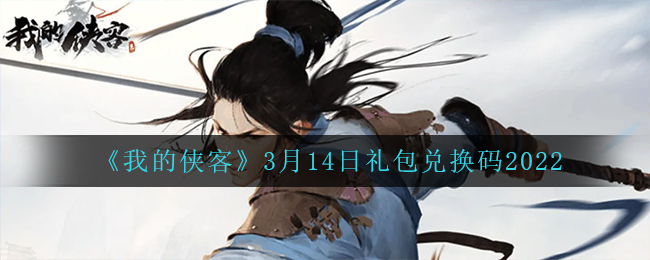 《我的侠客》3月14日礼包兑换码2022