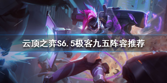 《云顶之弈》新版本九五怎么玩？S6.5极客九五阵容推荐